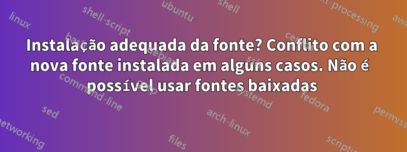 Instalação adequada da fonte? Conflito com a nova fonte instalada em alguns casos. Não é possível usar fontes baixadas