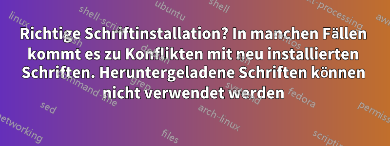 Richtige Schriftinstallation? In manchen Fällen kommt es zu Konflikten mit neu installierten Schriften. Heruntergeladene Schriften können nicht verwendet werden