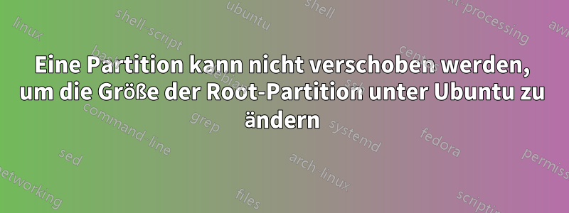 Eine Partition kann nicht verschoben werden, um die Größe der Root-Partition unter Ubuntu zu ändern