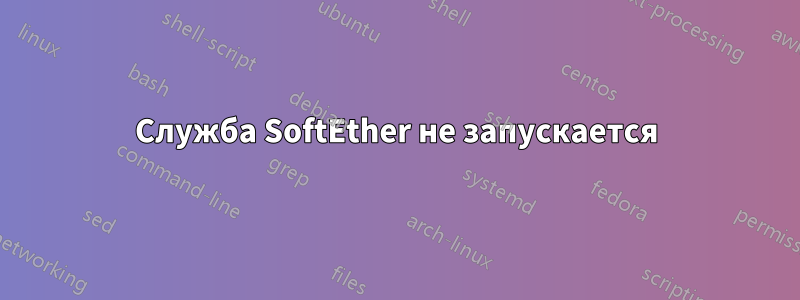 Служба SoftEther не запускается