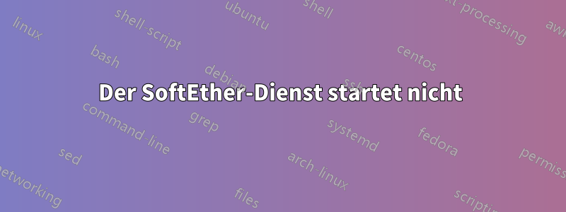 Der SoftEther-Dienst startet nicht