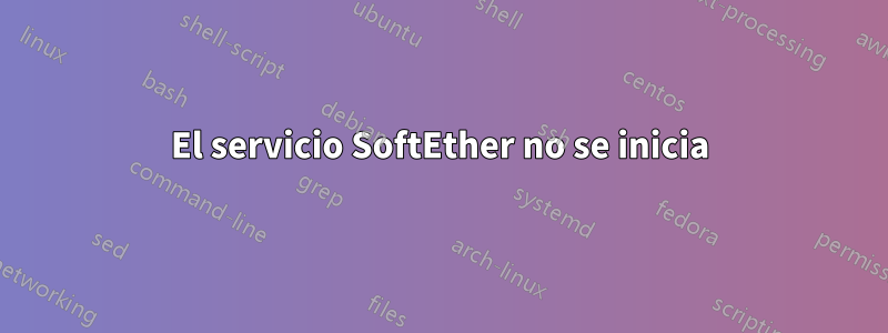 El servicio SoftEther no se inicia