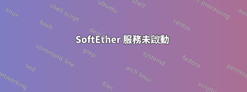 SoftEther 服務未啟動