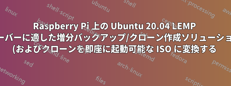 Raspberry Pi 上の Ubuntu 20.04 LEMP サーバーに適した増分バックアップ/クローン作成ソリューション (およびクローンを即座に起動可能な ISO に変換する)