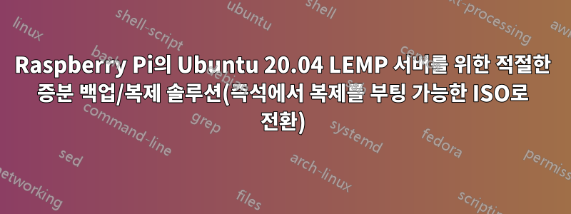 Raspberry Pi의 Ubuntu 20.04 LEMP 서버를 위한 적절한 증분 백업/복제 솔루션(즉석에서 복제를 부팅 가능한 ISO로 전환)