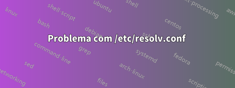 Problema com /etc/resolv.conf