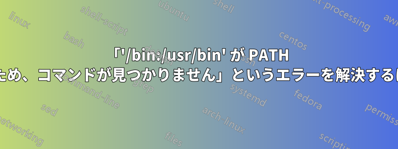「'/bin:/usr/bin' が PATH 環境変数に含まれていないため、コマンドが見つかりません」というエラーを解決するにはどうすればよいですか?