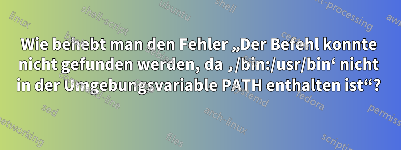 Wie behebt man den Fehler „Der Befehl konnte nicht gefunden werden, da ‚/bin:/usr/bin‘ nicht in der Umgebungsvariable PATH enthalten ist“?