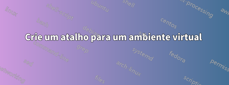 Crie um atalho para um ambiente virtual
