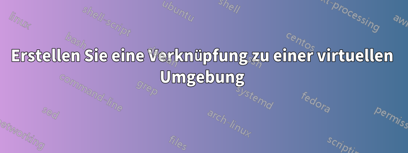 Erstellen Sie eine Verknüpfung zu einer virtuellen Umgebung