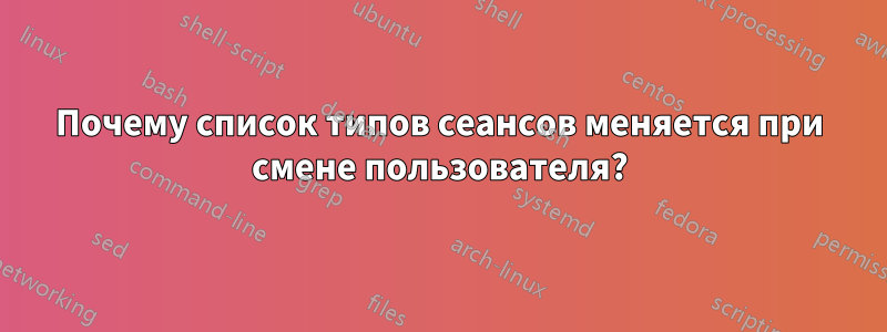 Почему список типов сеансов меняется при смене пользователя?