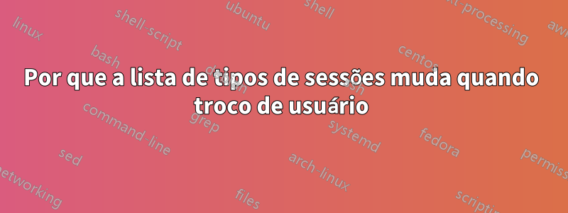 Por que a lista de tipos de sessões muda quando troco de usuário