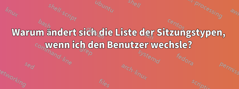 Warum ändert sich die Liste der Sitzungstypen, wenn ich den Benutzer wechsle?