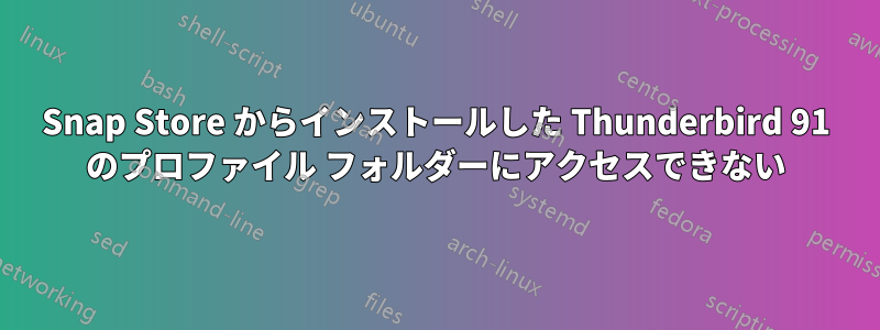 Snap Store からインストールした Thunderbird 91 のプロファイル フォルダーにアクセスできない