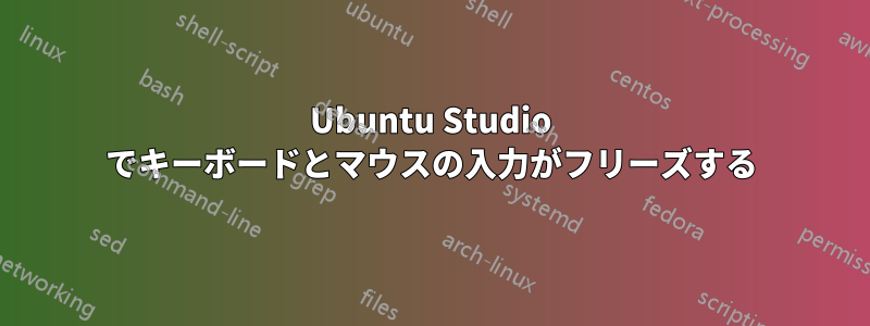 Ubuntu Studio でキーボードとマウスの入力がフリーズする