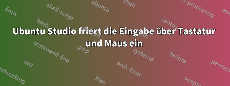 Ubuntu Studio friert die Eingabe über Tastatur und Maus ein