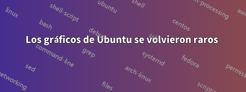 Los gráficos de Ubuntu se volvieron raros