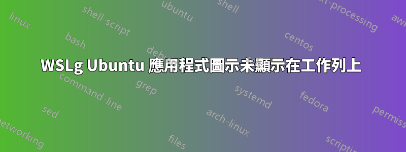 WSLg Ubuntu 應用程式圖示未顯示在工作列上
