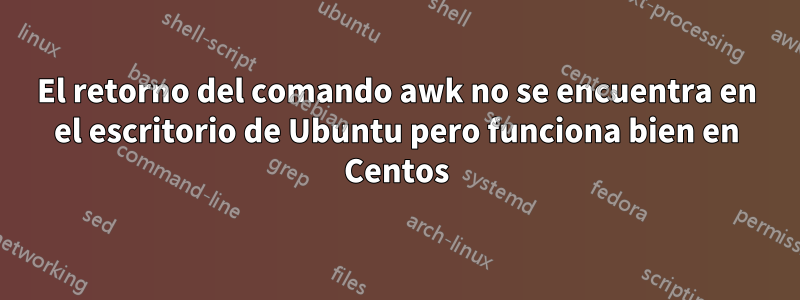 El retorno del comando awk no se encuentra en el escritorio de Ubuntu pero funciona bien en Centos