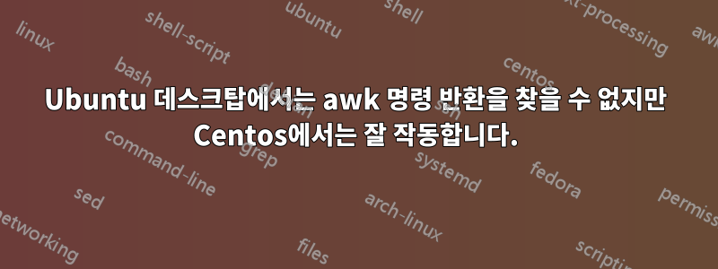 Ubuntu 데스크탑에서는 awk 명령 반환을 찾을 수 없지만 Centos에서는 잘 작동합니다.