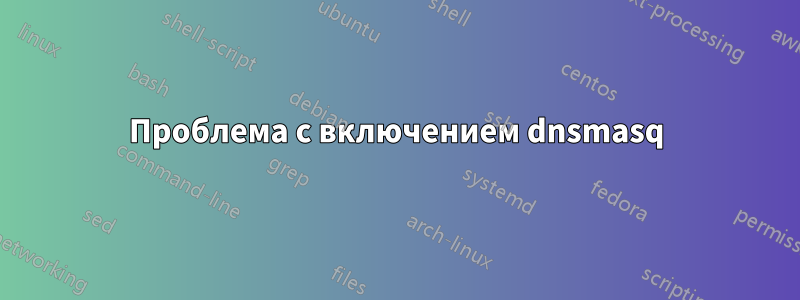 Проблема с включением dnsmasq