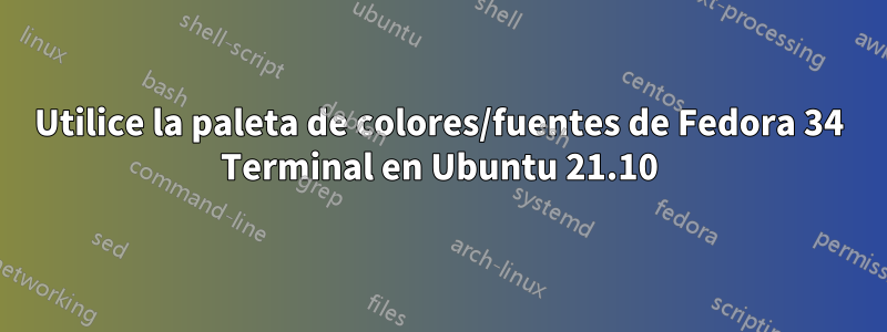 Utilice la paleta de colores/fuentes de Fedora 34 Terminal en Ubuntu 21.10