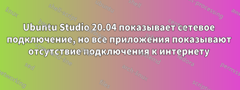 Ubuntu Studio 20.04 показывает сетевое подключение, но все приложения показывают отсутствие подключения к интернету