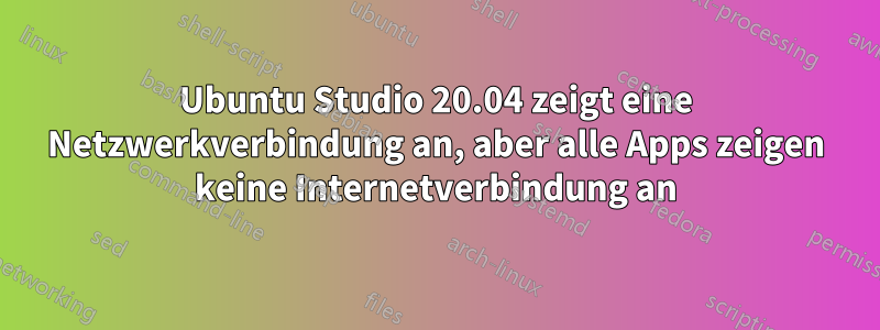 Ubuntu Studio 20.04 zeigt eine Netzwerkverbindung an, aber alle Apps zeigen keine Internetverbindung an