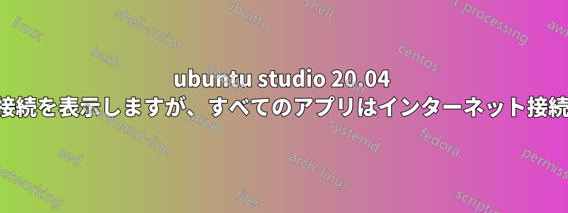 ubuntu studio 20.04 はネットワーク接続を表示しますが、すべてのアプリはインターネット接続を表示しません