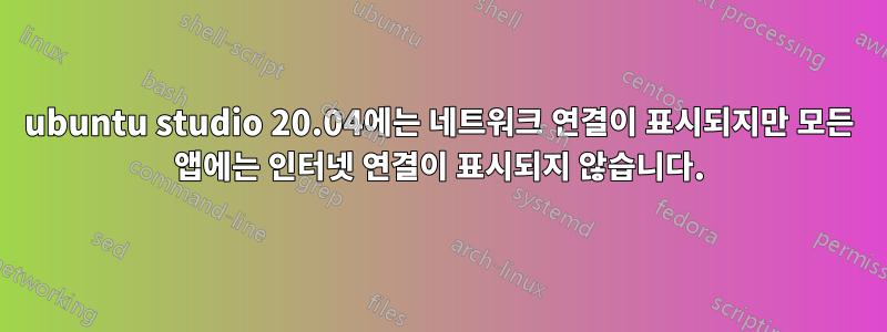 ubuntu studio 20.04에는 네트워크 연결이 표시되지만 모든 앱에는 인터넷 연결이 표시되지 않습니다.