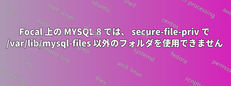 Focal 上の MYSQL 8 では、 secure-file-priv で /var/lib/mysql-files 以外のフォルダを使用できません