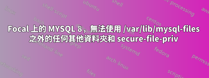 Focal 上的 MYSQL 8，無法使用 /var/lib/mysql-files 之外的任何其他資料夾和 secure-file-priv