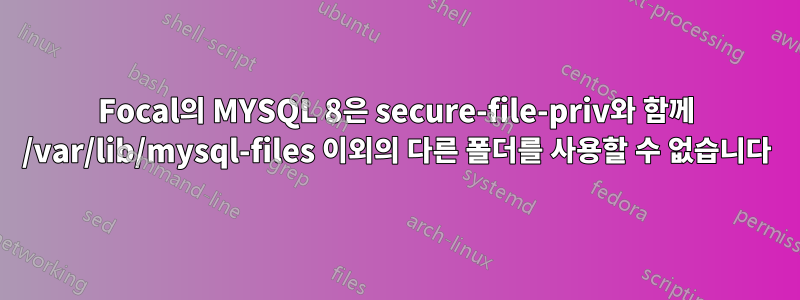 Focal의 MYSQL 8은 secure-file-priv와 함께 /var/lib/mysql-files 이외의 다른 폴더를 사용할 수 없습니다