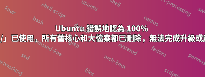 Ubuntu 錯誤地認為 100% 的「/」已使用，所有舊核心和大檔案都已刪除，無法完成升級或啟動
