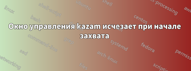 Окно управления kazam исчезает при начале захвата