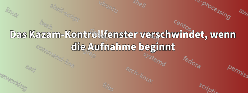 Das Kazam-Kontrollfenster verschwindet, wenn die Aufnahme beginnt