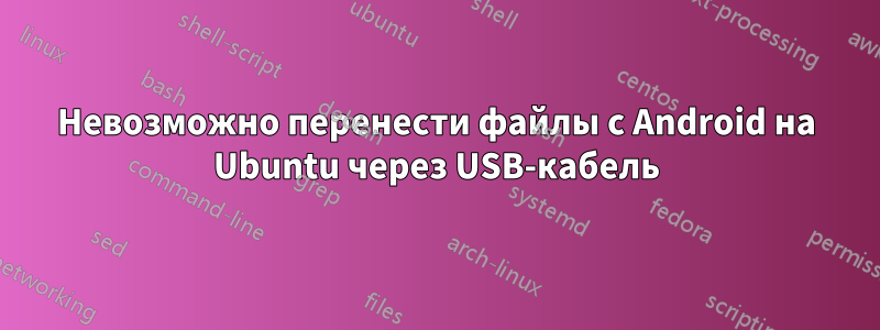 Невозможно перенести файлы с Android на Ubuntu через USB-кабель