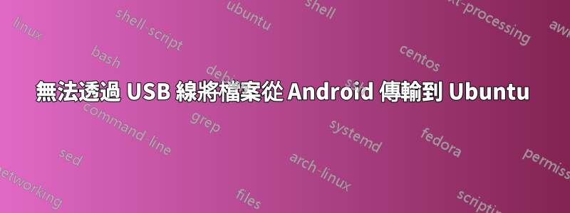無法透過 USB 線將檔案從 Android 傳輸到 Ubuntu