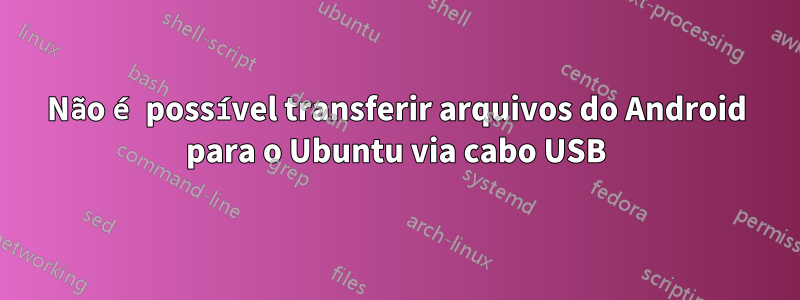 Não é possível transferir arquivos do Android para o Ubuntu via cabo USB