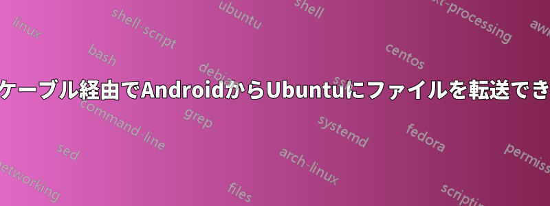 USBケーブル経由でAndroidからUbuntuにファイルを転送できない