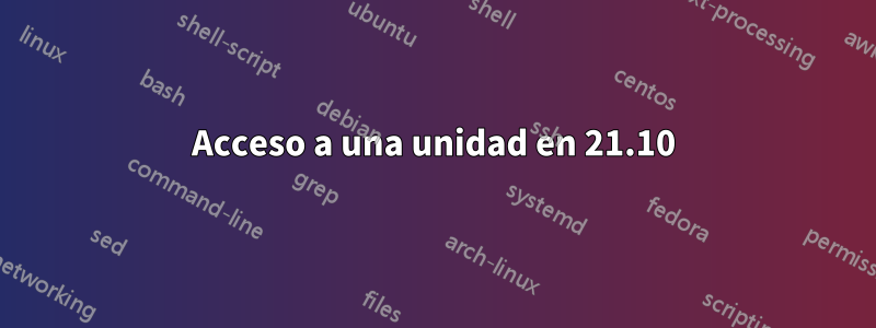 Acceso a una unidad en 21.10