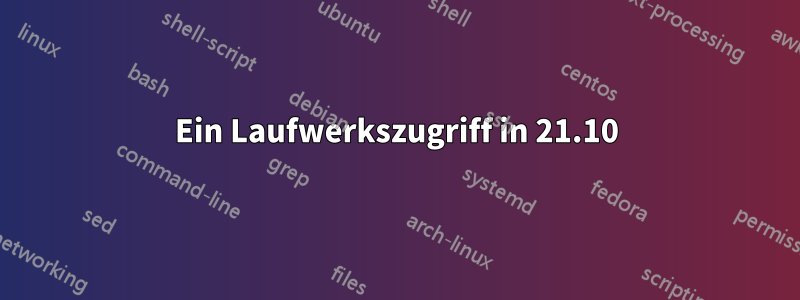 Ein Laufwerkszugriff in 21.10
