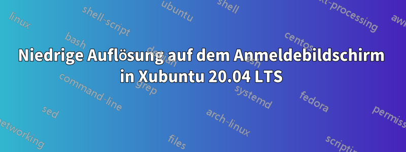 Niedrige Auflösung auf dem Anmeldebildschirm in Xubuntu 20.04 LTS