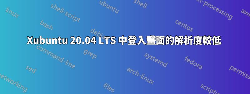 Xubuntu 20.04 LTS 中登入畫面的解析度較低