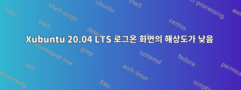 Xubuntu 20.04 LTS 로그온 화면의 해상도가 낮음