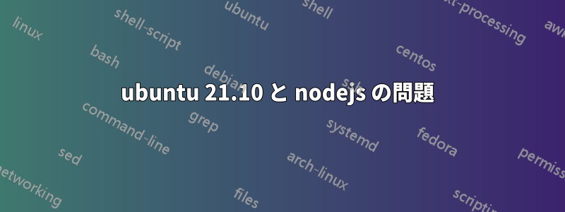 ubuntu 21.10 と nodejs の問題 