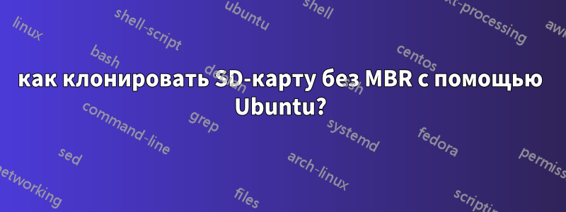 как клонировать SD-карту без MBR с помощью Ubuntu?