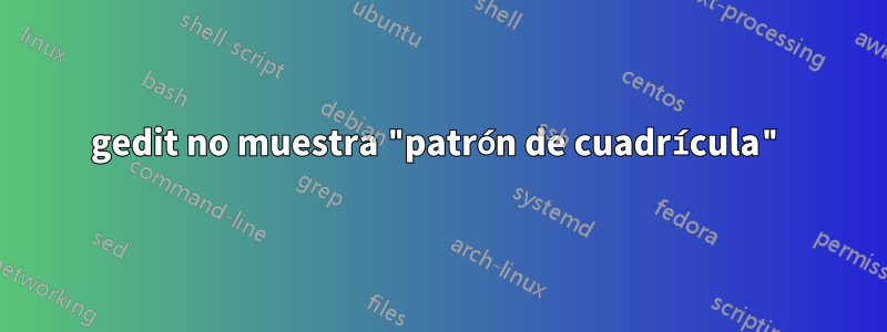 gedit no muestra "patrón de cuadrícula"