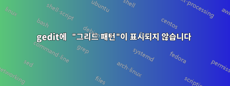 gedit에 "그리드 패턴"이 표시되지 않습니다