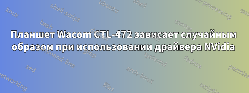 Планшет Wacom CTL-472 зависает случайным образом при использовании драйвера NVidia